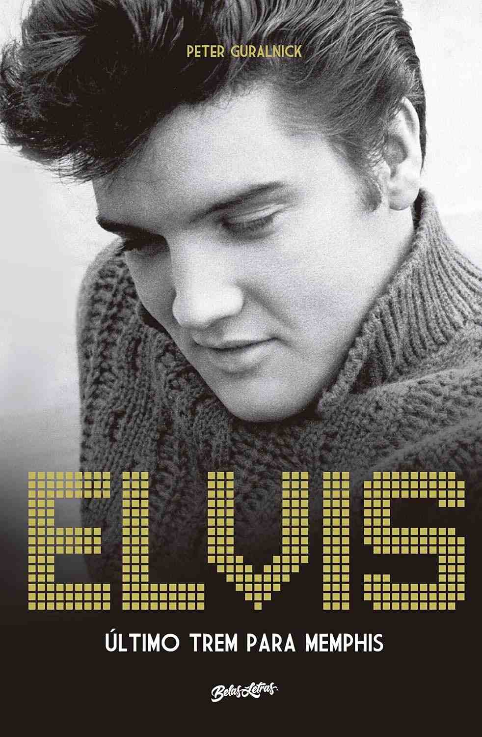 Elvis Presley: Último Trem Para Memphis - A Biografia Definitiva do Rei do Rock