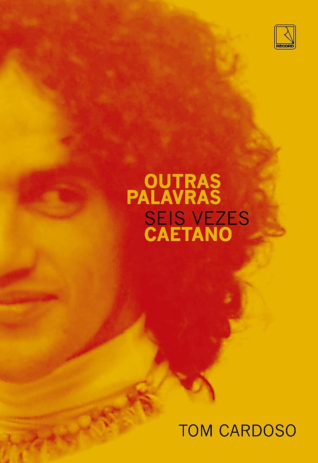 Outras Palavras: Seis Vezes Caetano - A Biografia Definitiva de um Ícone Brasileiro