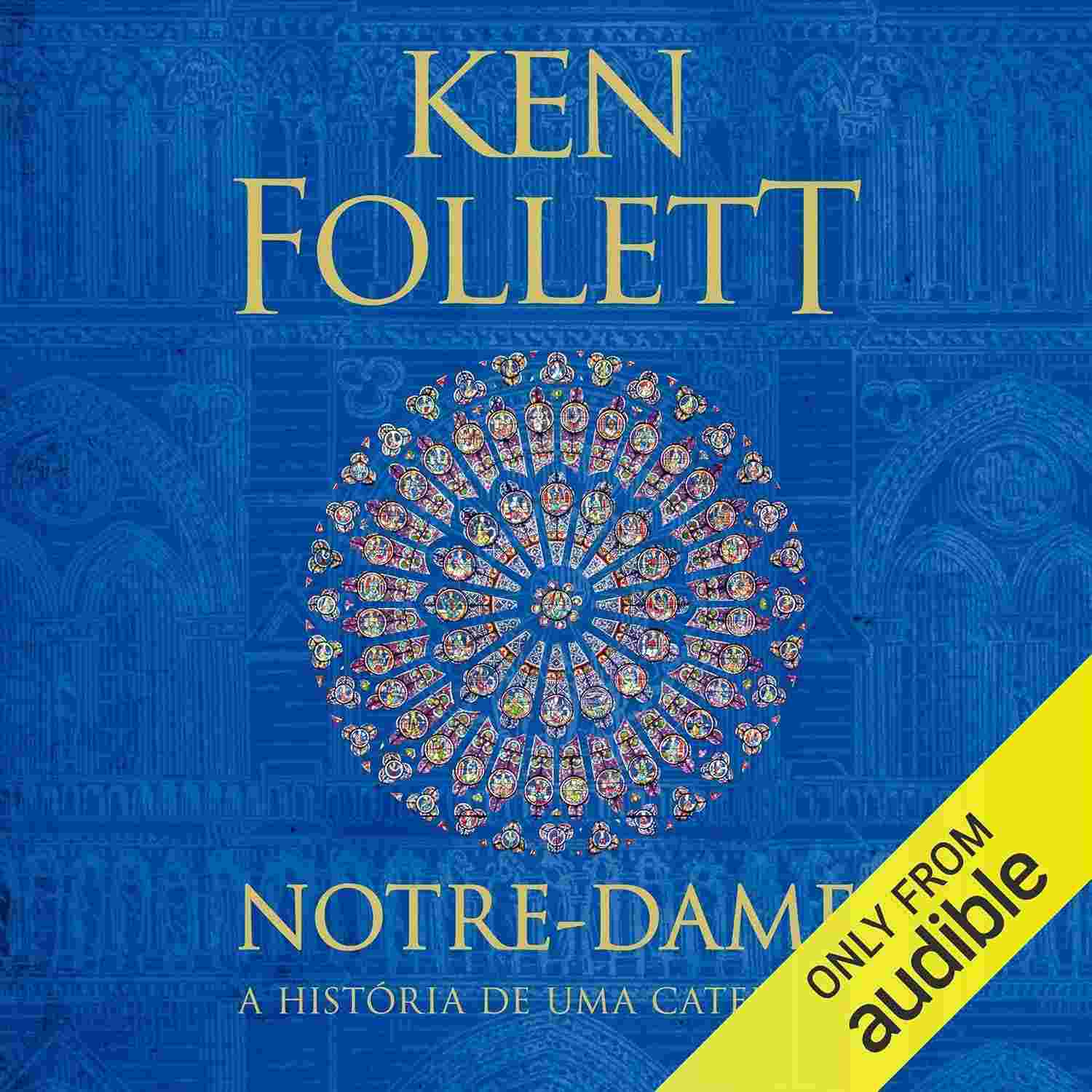 Notre-Dame: A História Fascinante de uma Catedral e Sua Influência | Ken Follett