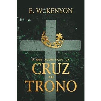 Cruz ao Trono: Revelações de E.W. Kenyon