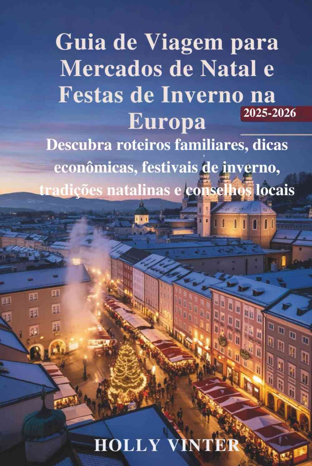 Guia Definitivo Mercados de Natal Europa 2025-2026: Roteiros Mágicos e Econômicos