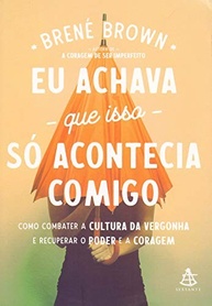 Eu Achava Que Isso Só Acontecia Comigo: Brené Brown e o Poder da Vulnerabilidade - imagem 2