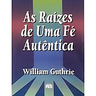 As Raízes De Uma Fé Autêntica – William Guthrie - imagem 1