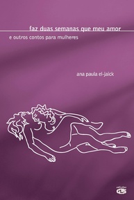 Faz Duas Semanas Que Meu Amor: Contos Irreverentes para Mulheres Modernas - imagem 1