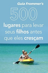 500 Lugares Incríveis para Levar Seus Filhos Antes que Eles Cresçam - imagem 2