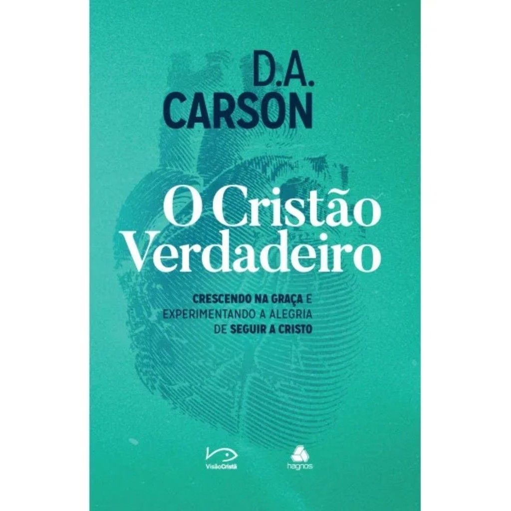 O Cristão Verdadeiro: Cresça na Fé com D.A. Carson