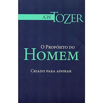 O Propósito do Homem - Criado para Adorar: A Verdadeira Razão da Sua Existência
