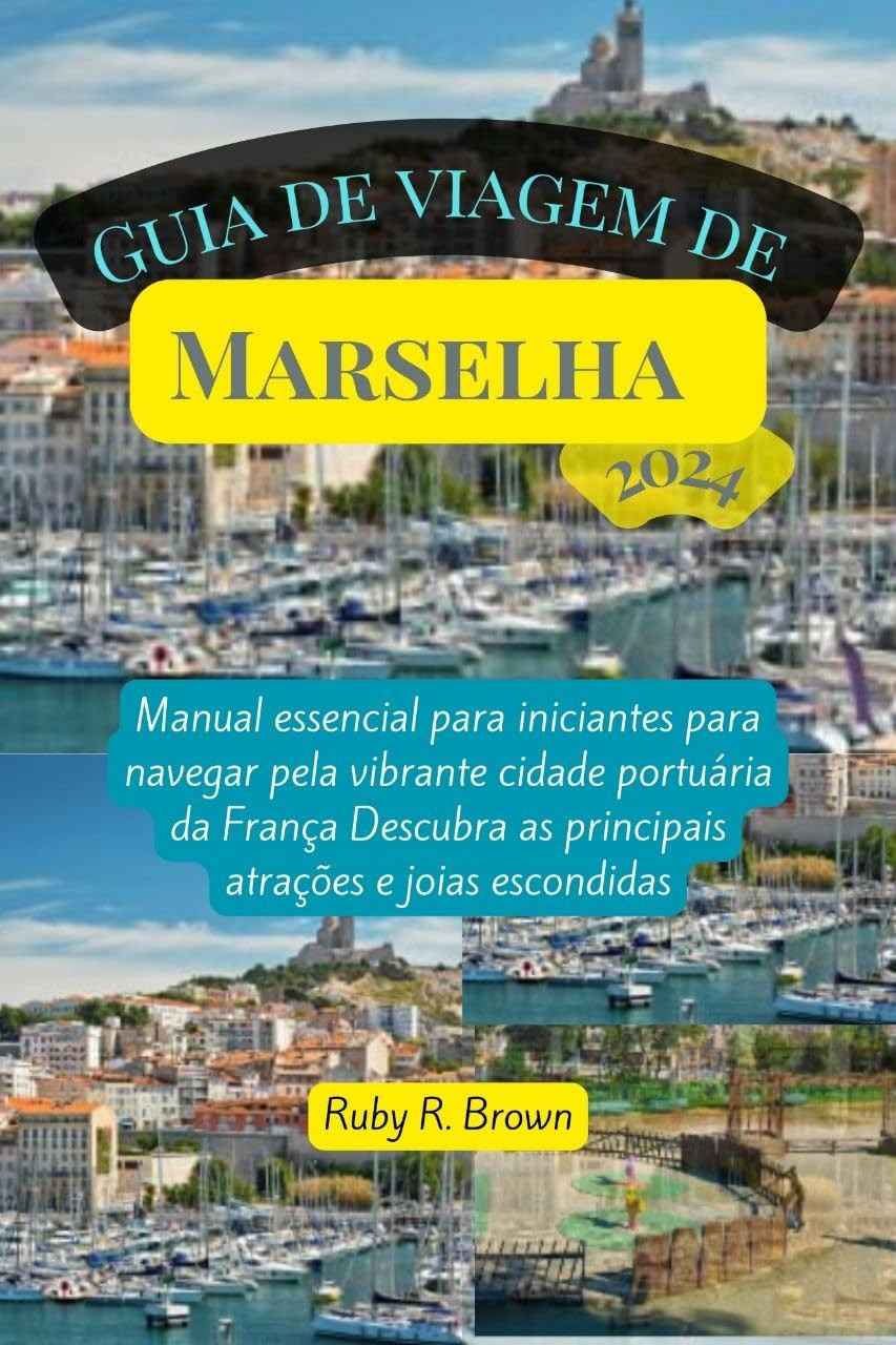 Guia de Viagem Marselha 2024: Descubra a França Portuária Essencial