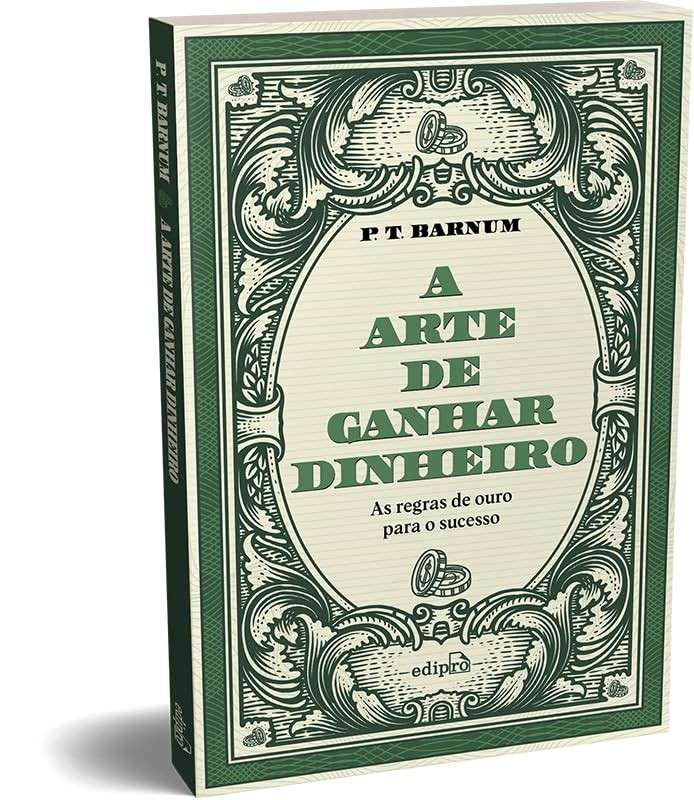 A Arte de Ganhar Dinheiro: Lições Essenciais de P. T. Barnum para o Sucesso Financeiro