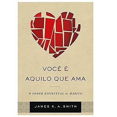 Você É Aquilo Que Ama: Transforme Seus Hábitos